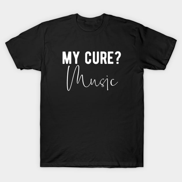 My Cure? Music! Music Therapy Saying T-Shirt by BlueTodyArt